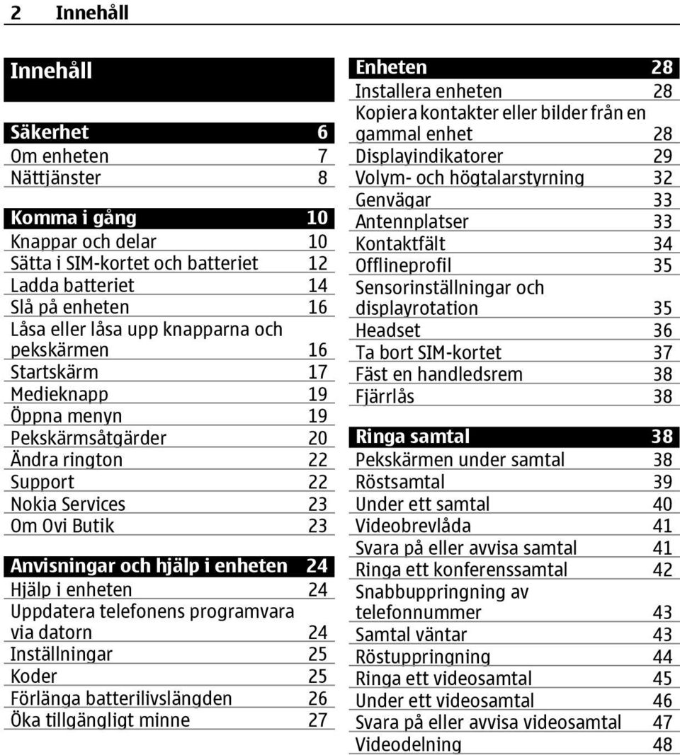 Uppdatera telefonens programvara via datorn 24 Inställningar 25 Koder 25 Förlänga batterilivslängden 26 Öka tillgängligt minne 27 Enheten 28 Installera enheten 28 Kopiera kontakter eller bilder från