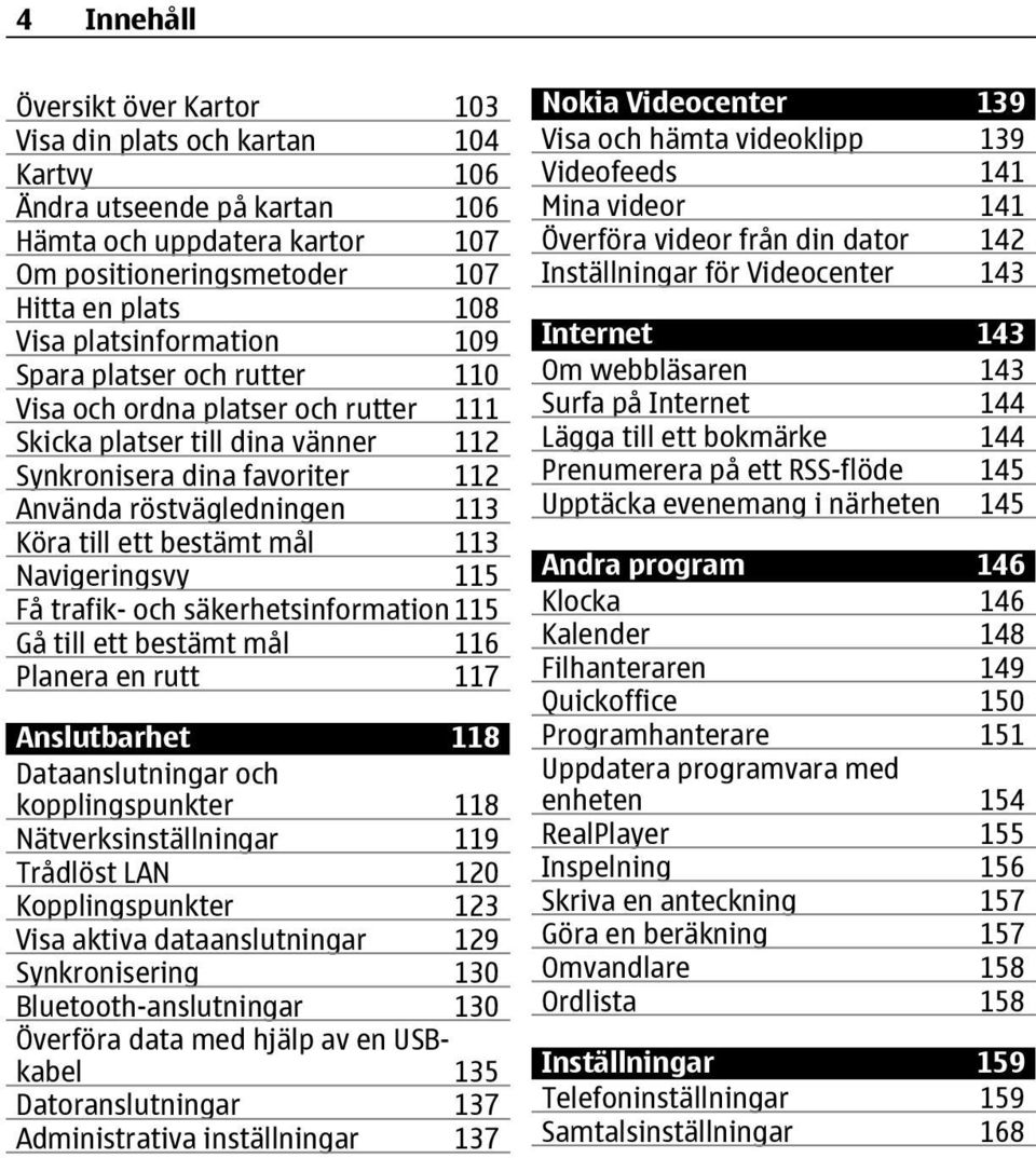 bestämt mål 113 Navigeringsvy 115 Få trafik- och säkerhetsinformation115 Gå till ett bestämt mål 116 Planera en rutt 117 Anslutbarhet 118 Dataanslutningar och kopplingspunkter 118