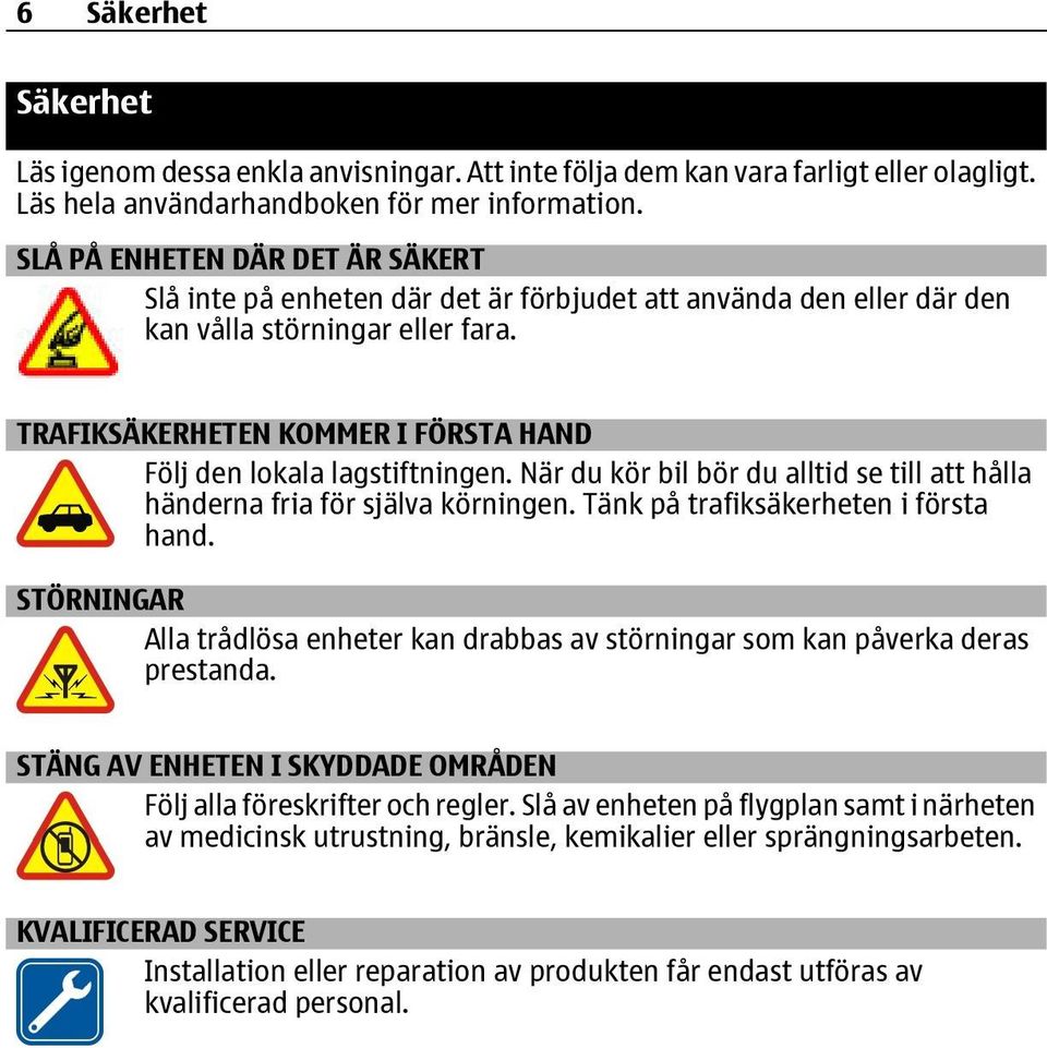 TRAFIKSÄKERHETEN KOMMER I FÖRSTA HAND Följ den lokala lagstiftningen. När du kör bil bör du alltid se till att hålla händerna fria för själva körningen. Tänk på trafiksäkerheten i första hand.