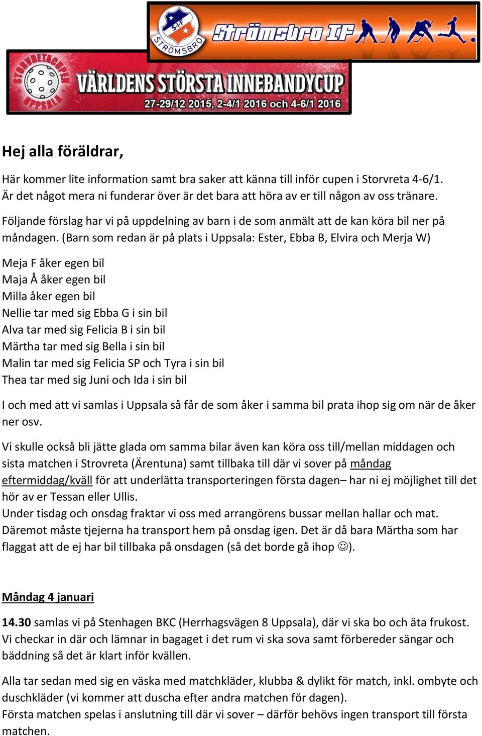 (Barn som redan är på plats i Uppsala: Ester, Ebba B, Elvira och Merja W) Meja F åker egen bil Maja Å åker egen bil Milla åker egen bil Nellie tar med sig Ebba G i sin bil Alva tar med sig Felicia B