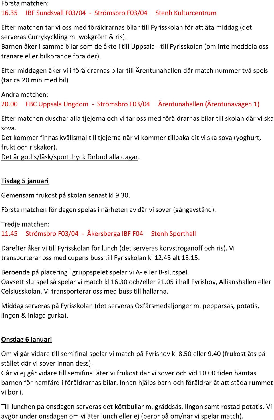 Efter middagen åker vi i föräldrarnas bilar till Ärentunahallen där match nummer två spels (tar ca 20 min med bil) Andra matchen: 20.