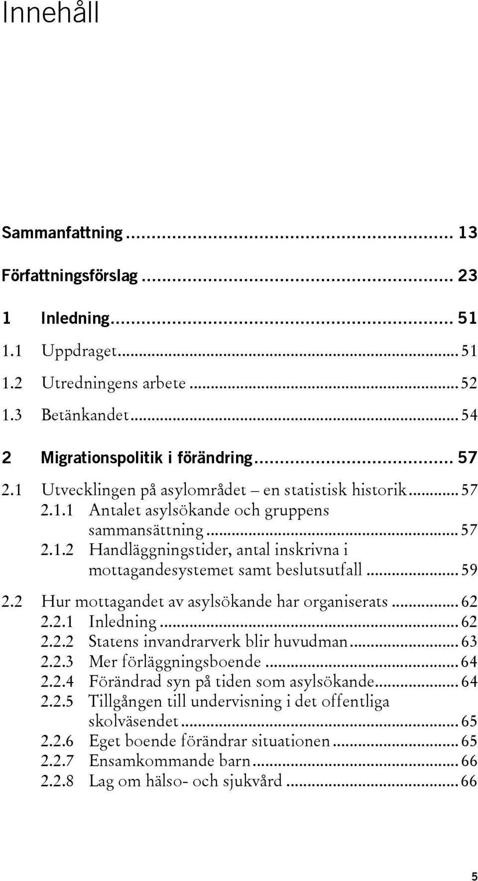 .. 59 2.2 Hur mottagandet av asylsökande har organiserats... 62 2.2.1 Inledning... 62 2.2.2 Statens invandrarverk blir huvudman... 63 2.2.3 Mer förläggningsboende... 64 2.2.4 Förändrad syn på tiden som asylsökande.