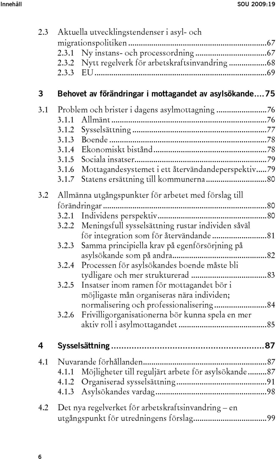 ..78 3.1.5 Sociala insatser...79 3.1.6 Mottagandesystemet i ett återvändandeperspektiv...79 3.1.7 Statens ersättning till kommunerna...80 3.