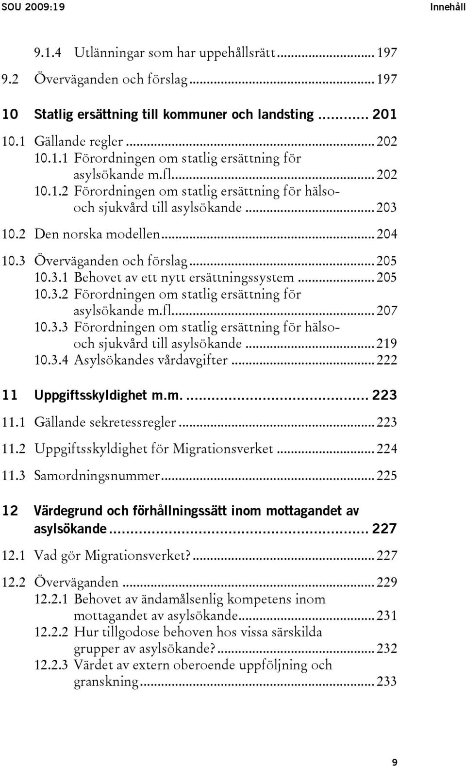 .. 205 10.3.2 Förordningen om statlig ersättning för asylsökande m.fl... 207 10.3.3 Förordningen om statlig ersättning för hälsooch sjukvård till asylsökande... 219 10.3.4 Asylsökandes vårdavgifter.