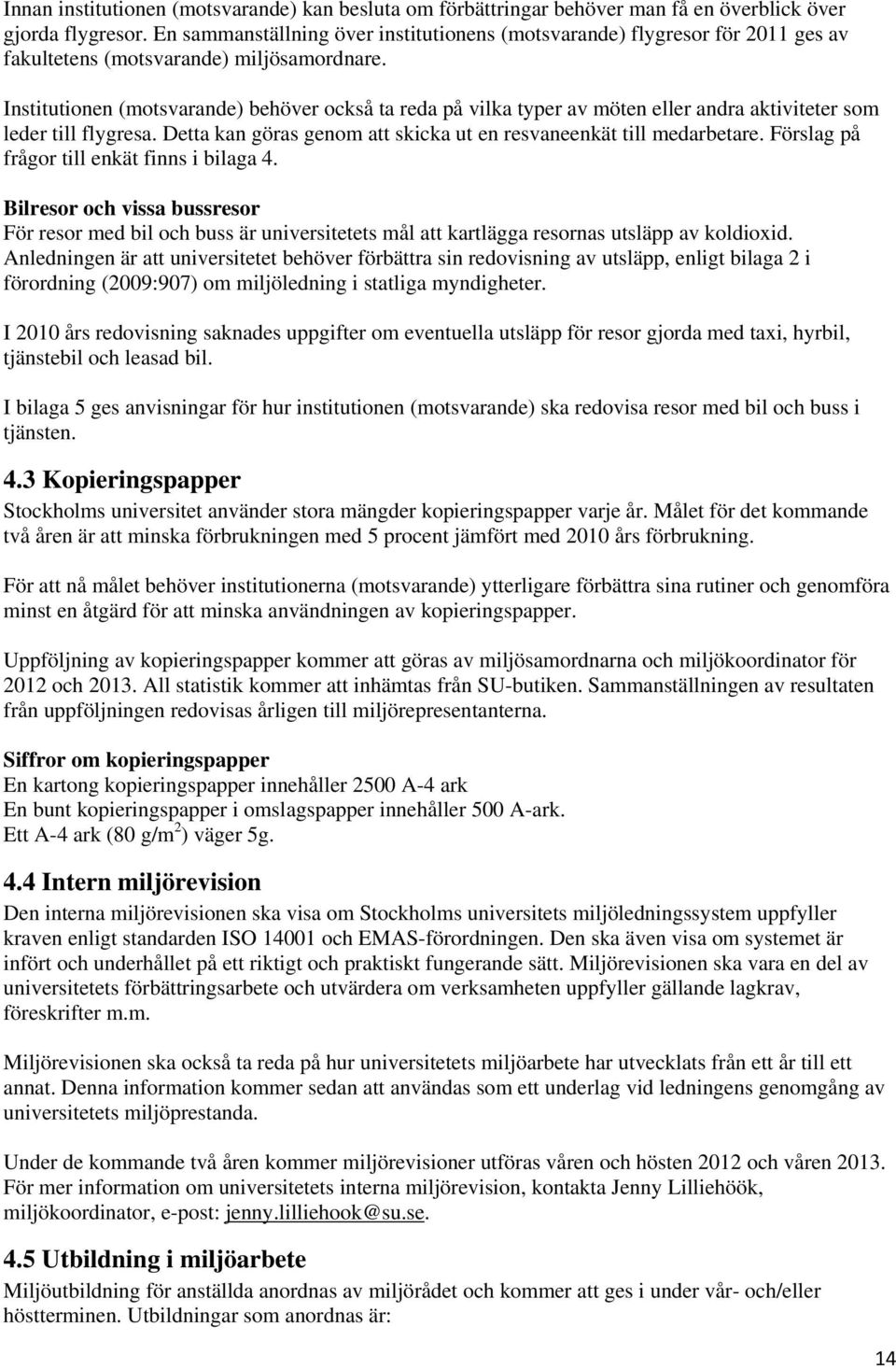 Institutionen (motsvarande) behöver också ta reda på vilka typer av möten eller andra aktiviteter som leder till flygresa. Detta kan göras genom att skicka ut en resvaneenkät till medarbetare.