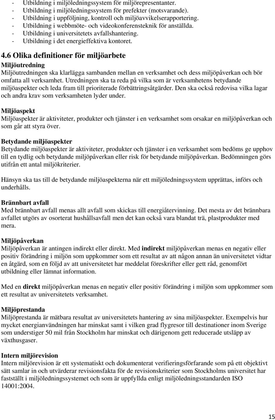 6 Olika definitioner för miljöarbete Miljöutredning Miljöutredningen ska klarlägga sambanden mellan en verksamhet och dess miljöpåverkan och bör omfatta all verksamhet.