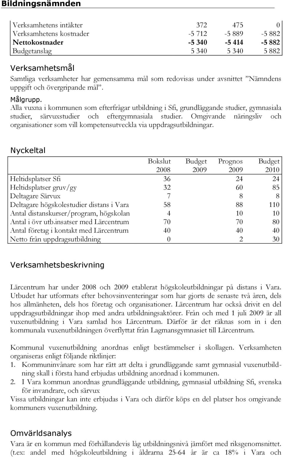 Alla vuxna i kommunen som efterfrågar utbildning i Sfi, grundläggande studier, gymnasiala studier, särvuxstudier och eftergymnasiala studier.