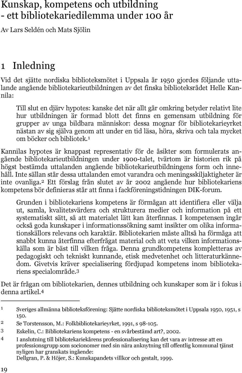 blott det finns en gemensam utbildning för grupper av unga bildbara människor: dessa mognar för bibliotekarieyrket nästan av sig själva genom att under en tid läsa, höra, skriva och tala mycket om