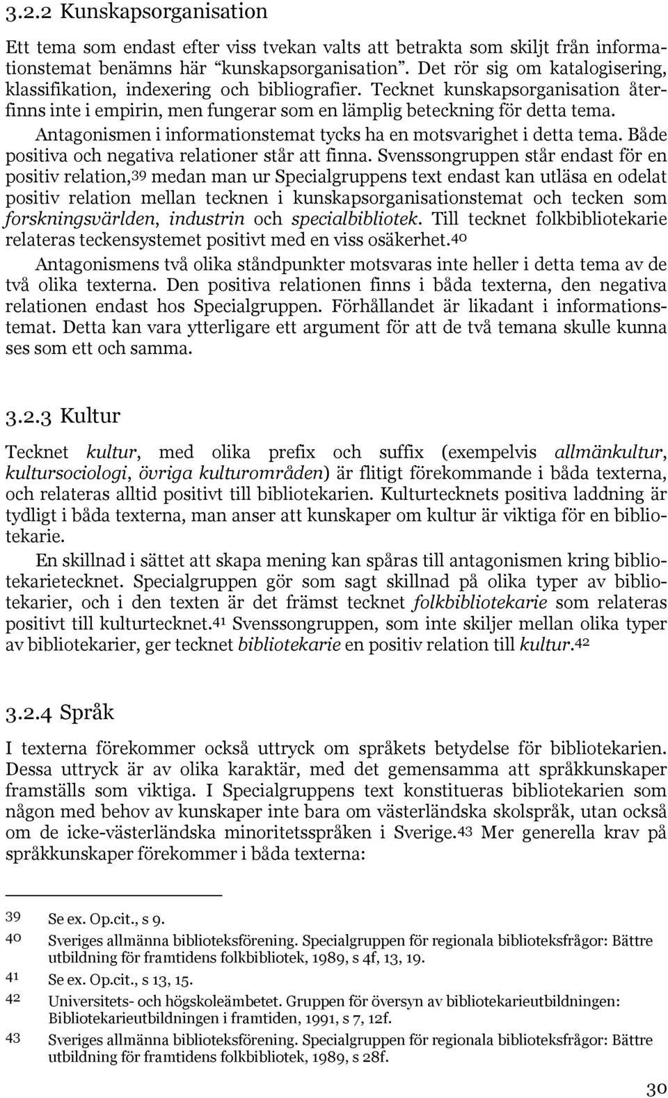 Antagonismen i informationstemat tycks ha en motsvarighet i detta tema. Både positiva och negativa relationer står att finna.