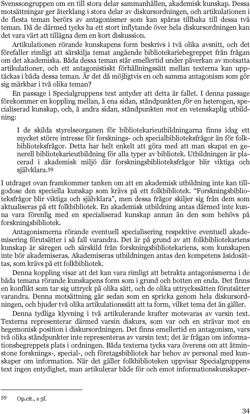 Då de därmed tycks ha ett stort inflytande över hela diskursordningen kan det vara värt att tillägna dem en kort diskussion.