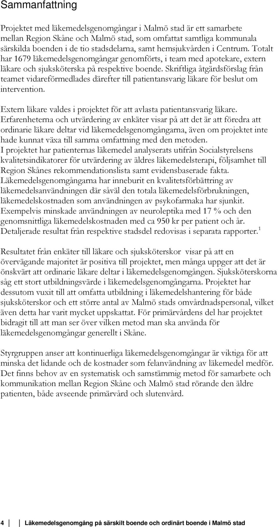 Skriftliga åtgärdsförslag från teamet vidareförmedlades därefter till patientansvarig läkare för beslut om intervention. Extern läkare valdes i projektet för att avlasta patientansvarig läkare.