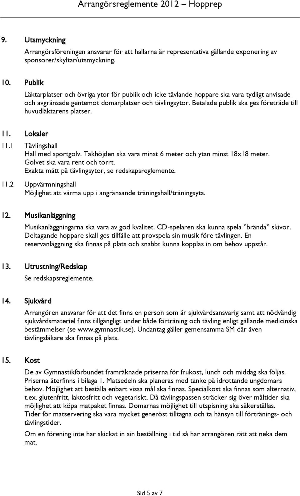 Betalade publik ska ges företräde till huvudläktarens platser. 11. Lokaler 11.1 Tävlingshall Hall med sportgolv. Takhöjden ska vara minst 6 meter och ytan minst 18x18 meter.