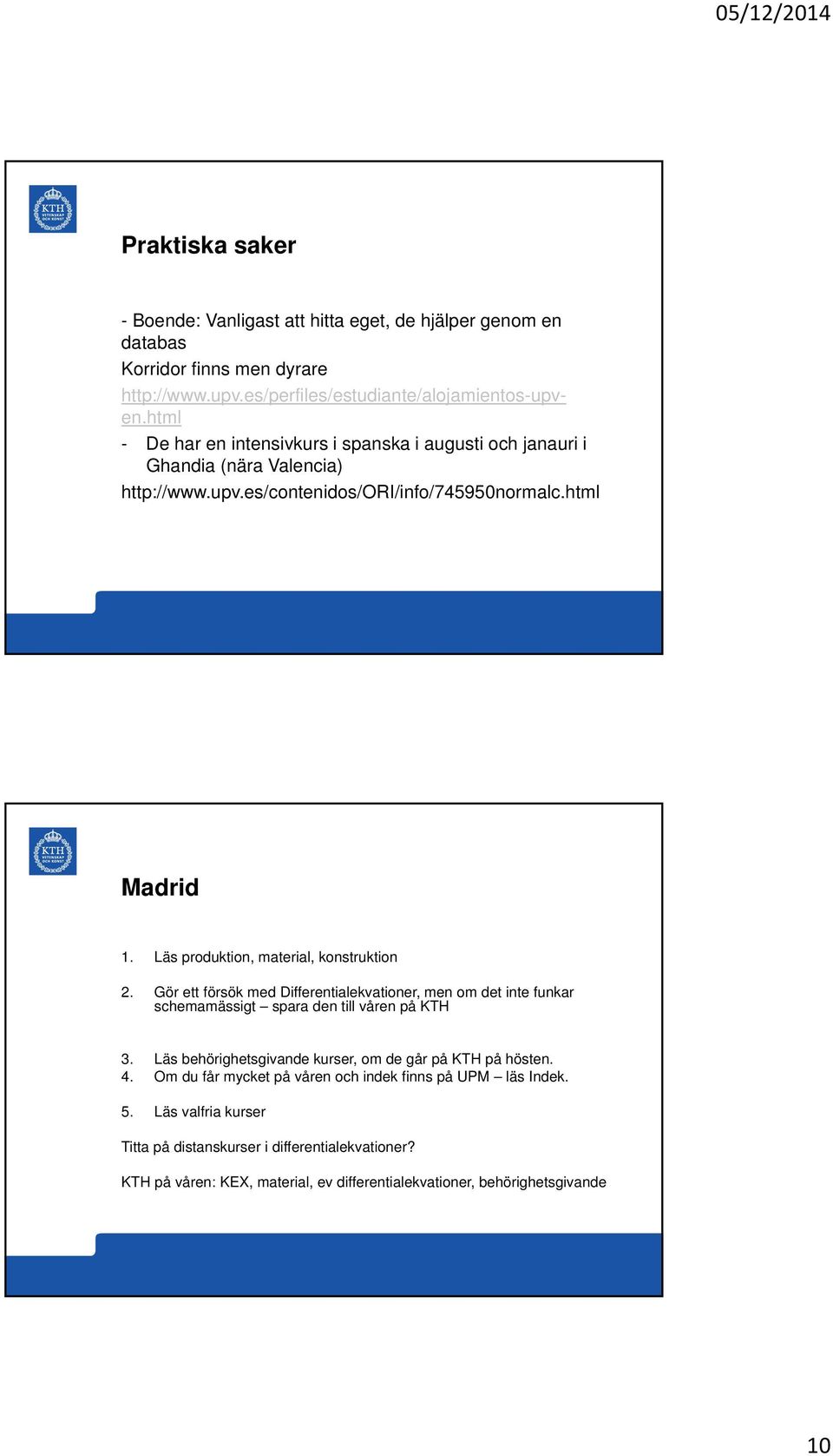 Läs produktion, material, konstruktion 2. Gör ett försök med Differentialekvationer, men om det inte funkar schemamässigt spara den till våren på KTH 3.