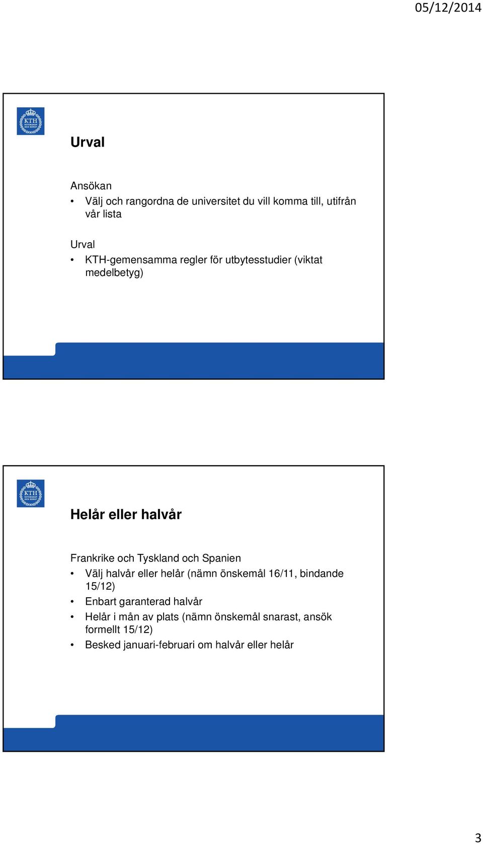 Tyskland och Spanien Välj halvår eller helår (nämn önskemål 16/11, bindande 15/12) Enbart garanterad