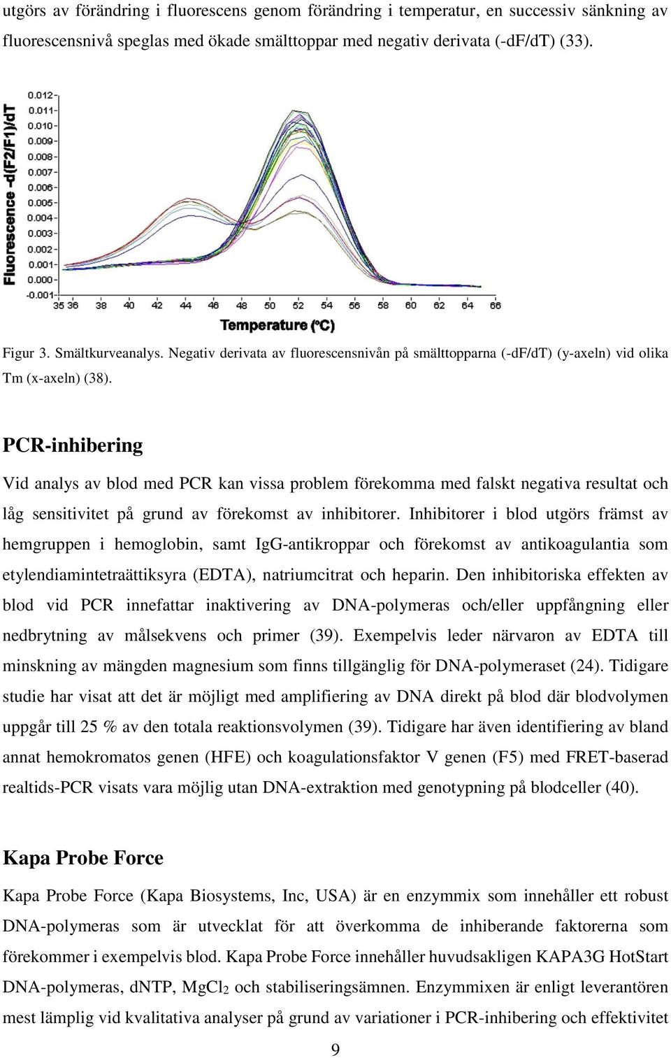 PCR-inhibering Vid analys av blod med PCR kan vissa problem förekomma med falskt negativa resultat och låg sensitivitet på grund av förekomst av inhibitorer.