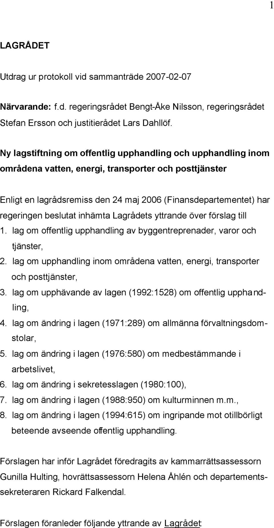 beslutat inhämta Lagrådets yttrande över förslag till 1. lag om offentlig upphandling av byggentreprenader, varor och tjänster, 2.