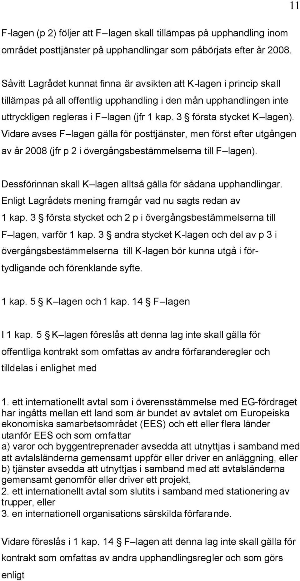 3 första stycket K lagen). Vidare avses F lagen gälla för posttjänster, men först efter utgången av år 2008 (jfr p 2 i övergångsbestämmelserna till F lagen).