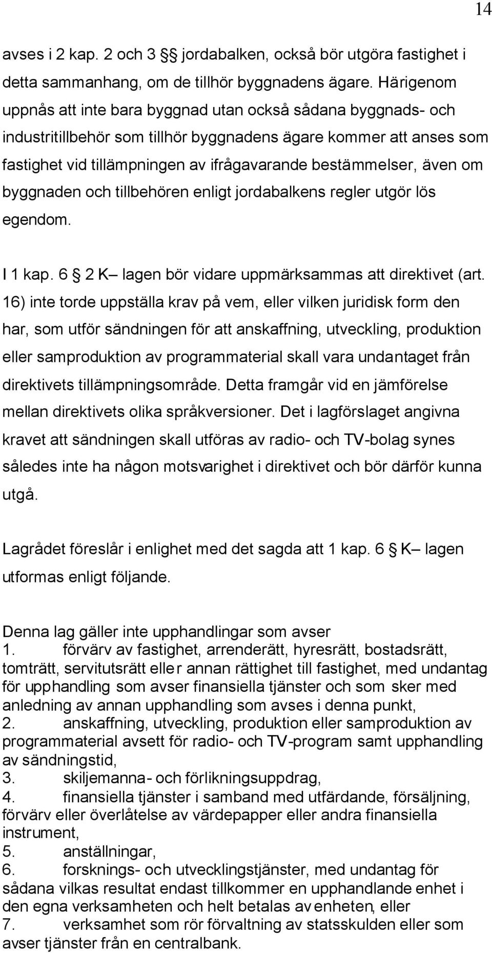 även om byggnaden och tillbehören enligt jordabalkens regler utgör lös egendom. I 1 kap. 6 2 K lagen bör vidare uppmärksammas att direktivet (art.