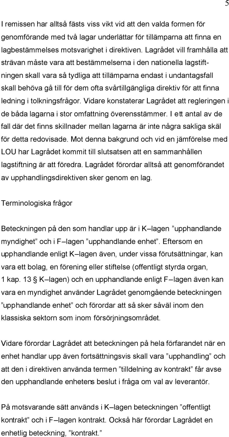 svårtillgängliga direktiv för att finna ledning i tolkningsfrågor. Vidare konstaterar Lagrådet att regleringen i de båda lagarna i stor omfattning överensstämmer.