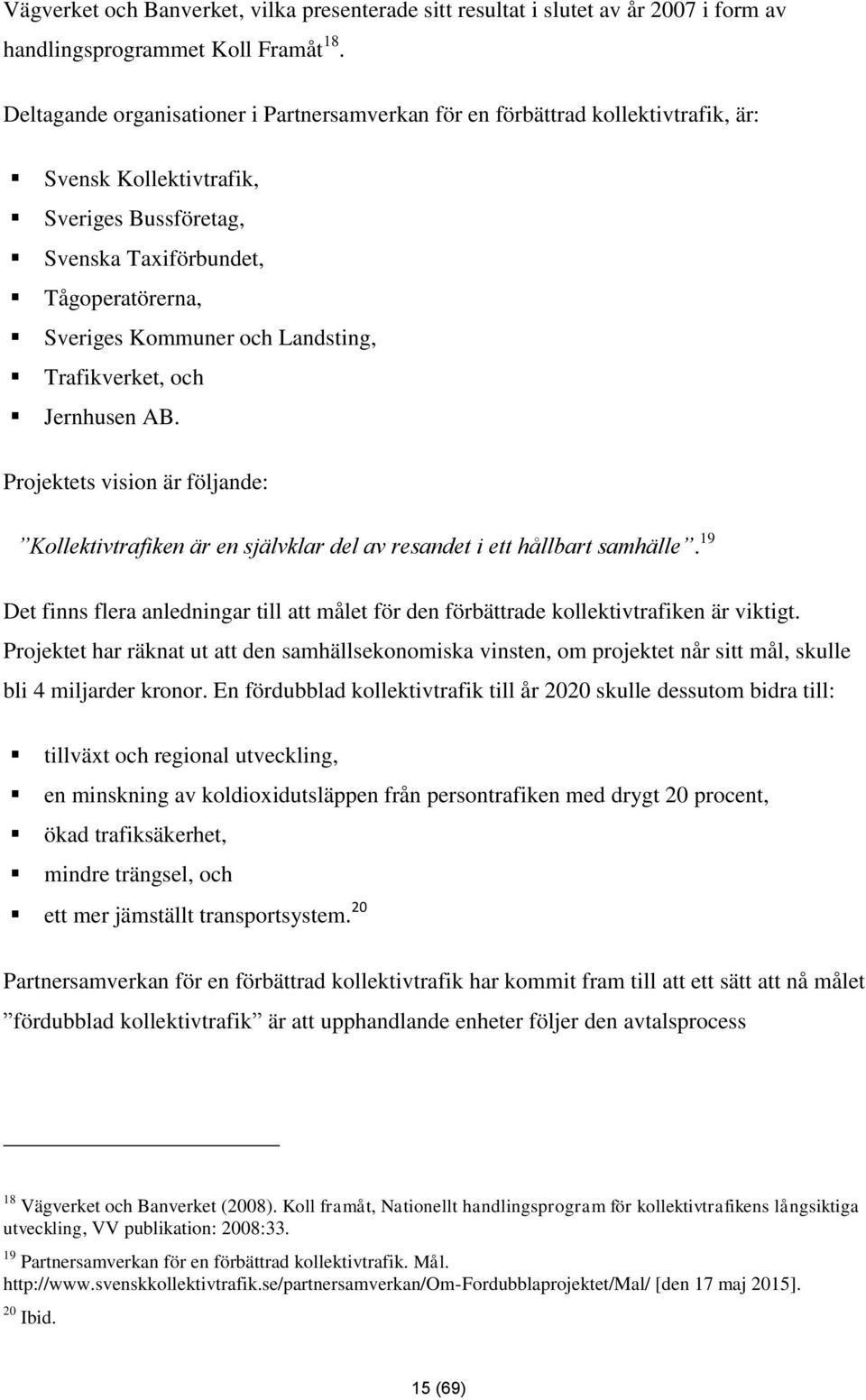 Landsting, Trafikverket, och Jernhusen AB. Projektets vision är följande: Kollektivtrafiken är en självklar del av resandet i ett hållbart samhälle.