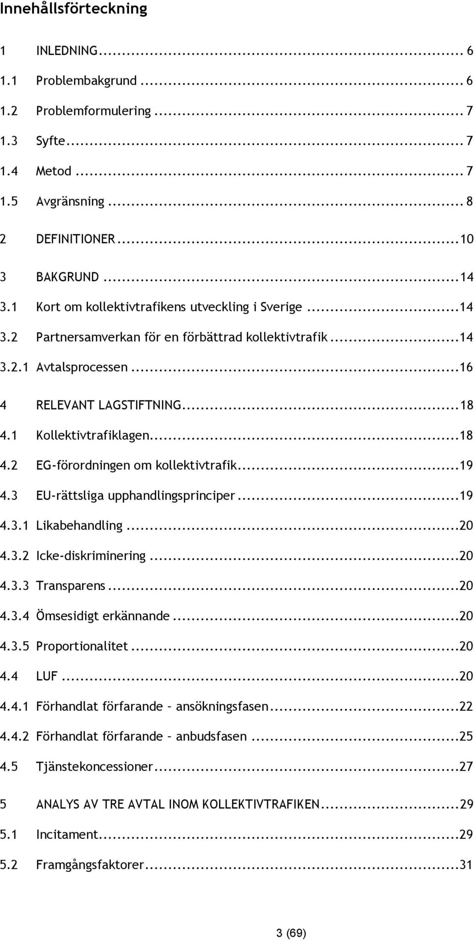 ..18 4.2 EG-förordningen om kollektivtrafik...19 4.3 EU-rättsliga upphandlingsprinciper...19 4.3.1 Likabehandling...20 4.3.2 Icke-diskriminering...20 4.3.3 Transparens...20 4.3.4 Ömsesidigt erkännande.