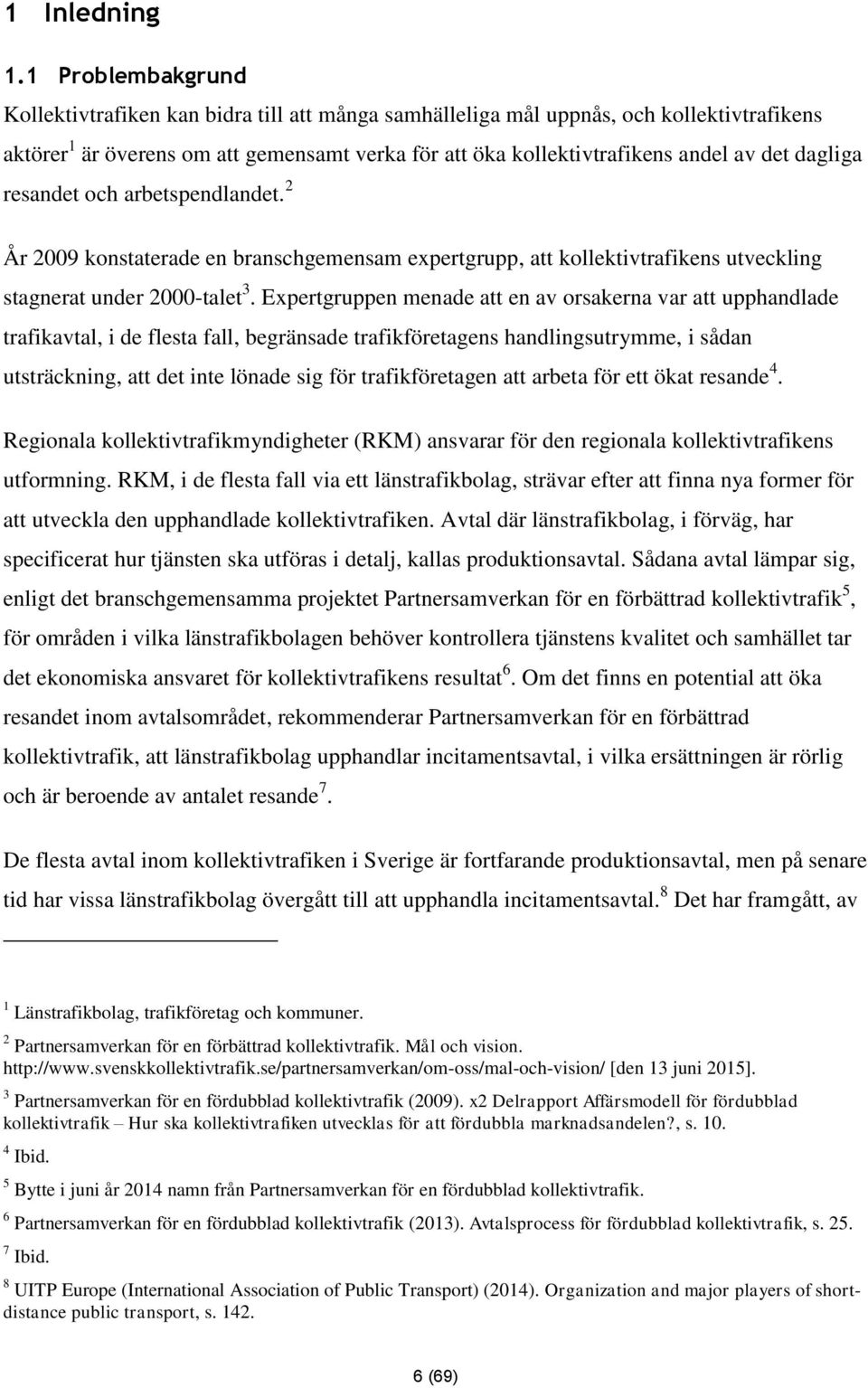 dagliga resandet och arbetspendlandet. 2 År 2009 konstaterade en branschgemensam expertgrupp, att kollektivtrafikens utveckling stagnerat under 2000-talet 3.