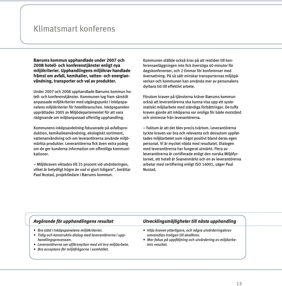 Under 2007 och 2008 upphandlade Bærums kommun hotell- och konferenstjänster. Kommunen tog fram särskilt anpassade miljökriterier med utgångspunkt i Inköpspanelens miljökriterier för hotellbranschen.