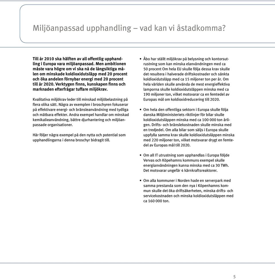 Verktygen finns, kunskapen finns och marknaden efterfrågar tuffare miljökrav. Kvalitativa miljökrav leder till minskad miljöbelastning på flera olika sätt.