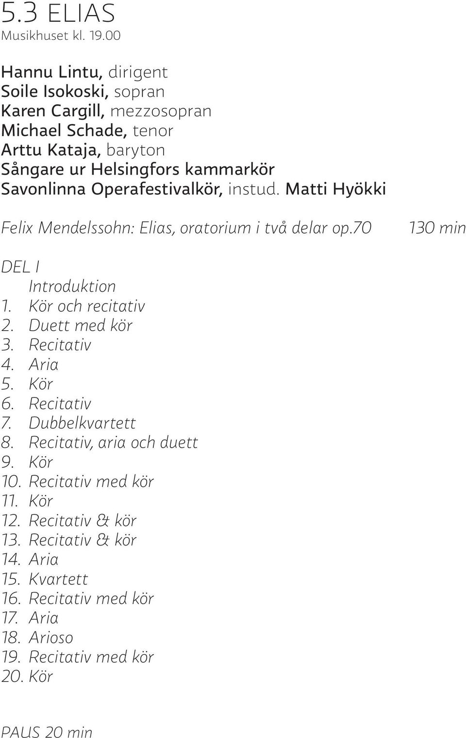 Savonlinna Operafestivalkör, instud. Matti Hyökki Felix Mendelssohn: Elias, oratorium i två delar op.70 130 min DEL I Introduktion 1. Kör och recitativ 2.