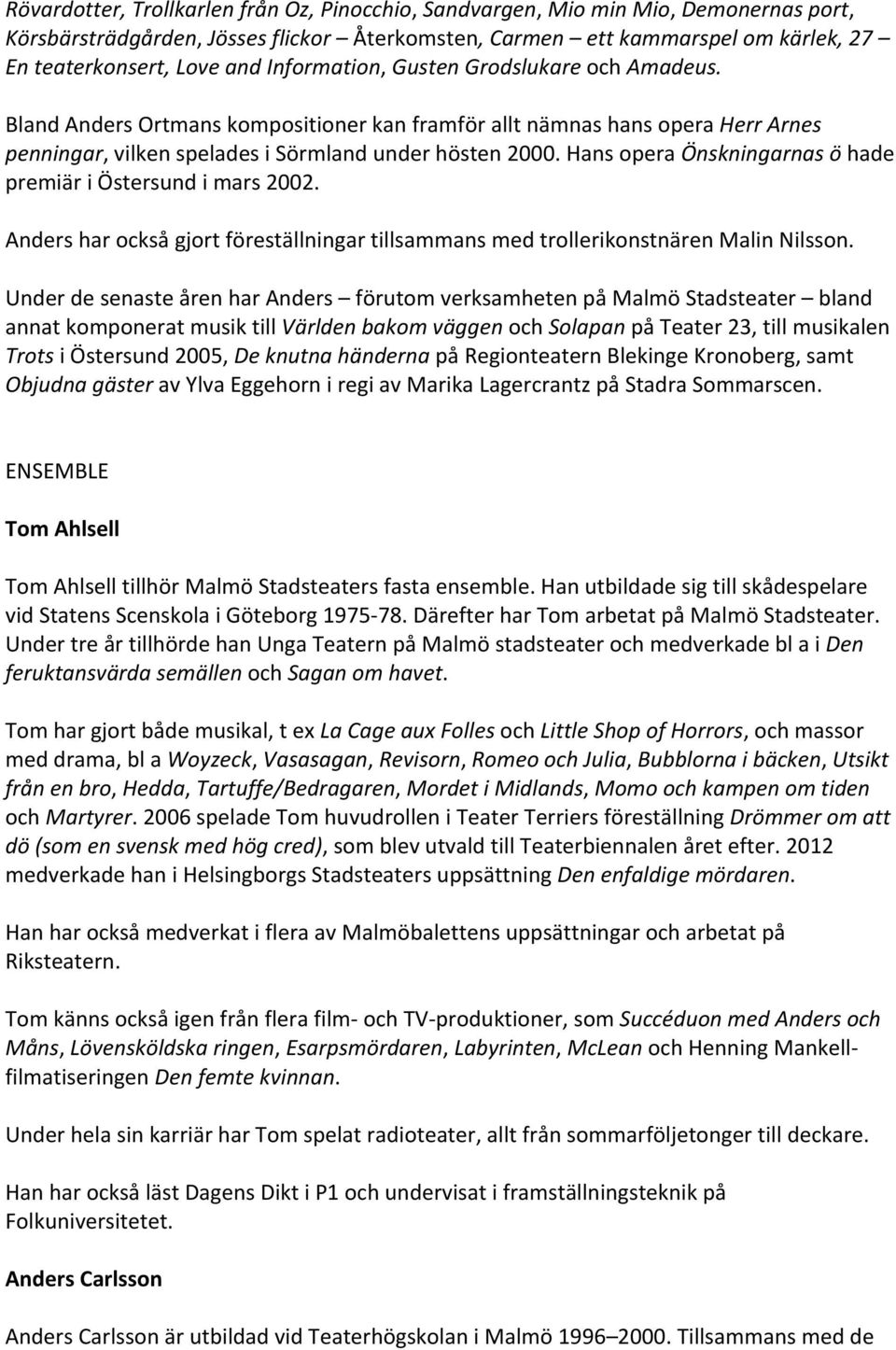 Hans opera Önskningarnas ö hade premiär i Östersund i mars 2002. Anders har också gjort föreställningar tillsammans med trollerikonstnären Malin Nilsson.