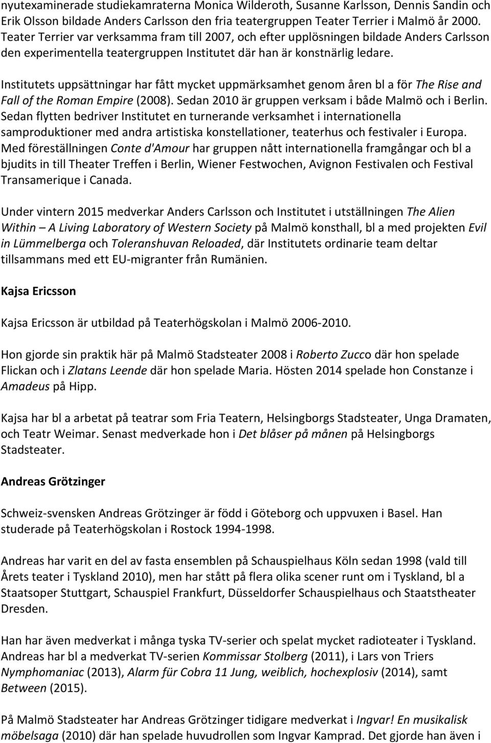 Institutets uppsättningar har fått mycket uppmärksamhet genom åren bl a för The Rise and Fall of the Roman Empire (2008). Sedan 2010 är gruppen verksam i både Malmö och i Berlin.