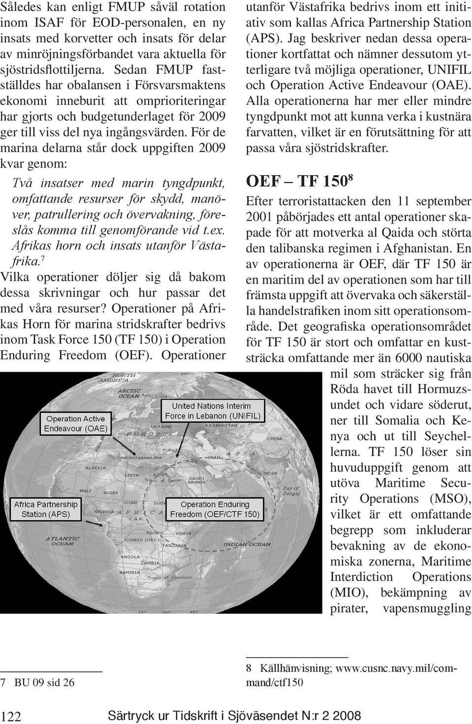 För de marina delarna står dock uppgiften 2009 kvar genom: Två insatser med marin tyngdpunkt, omfattande resurser för skydd, manöver, patrullering och övervakning, föreslås komma till genomförande