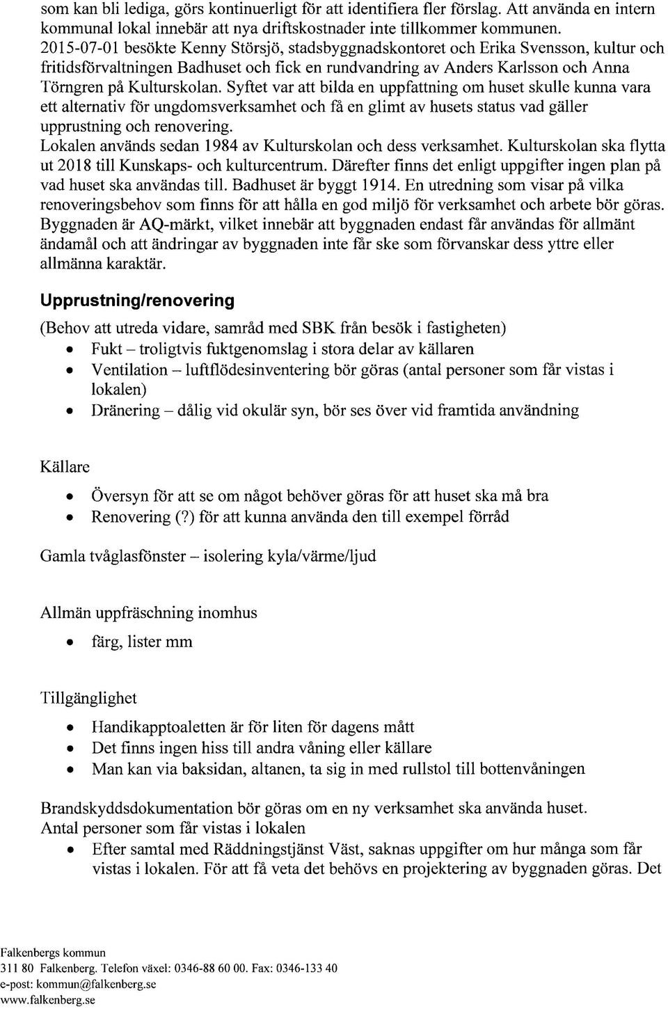 Syftet var att bilda en uppfattning om huset skulle kunna vara ett alternativ för ungdomsverksamhet och få en glimt av husets status vad gäller upprustning och renovering.