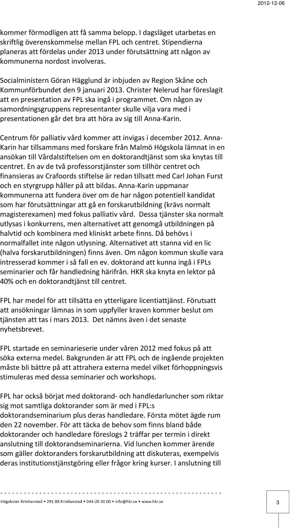 Socialministern Göran Hägglund är inbjuden av Region Skåne och Kommunförbundet den 9 januari 2013. Christer Nelerud har föreslagit att en presentation av FPL ska ingå i programmet.