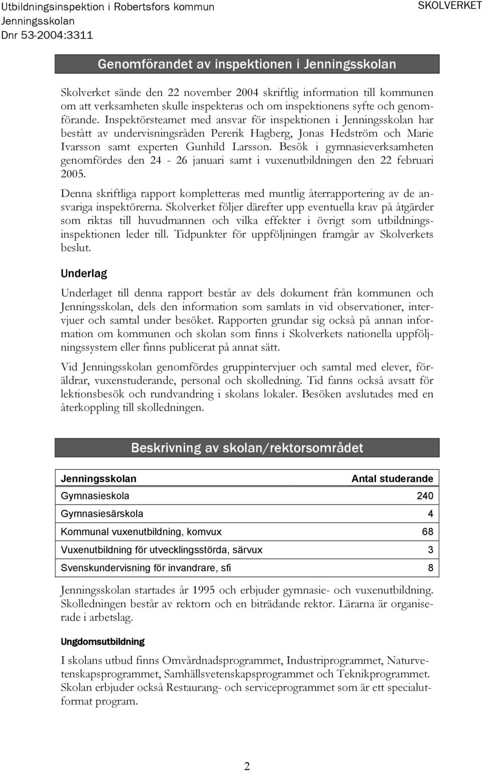 Besök i gymnasieverksamheten genomfördes den 24-26 januari samt i vuxenutbildningen den 22 februari 2005.