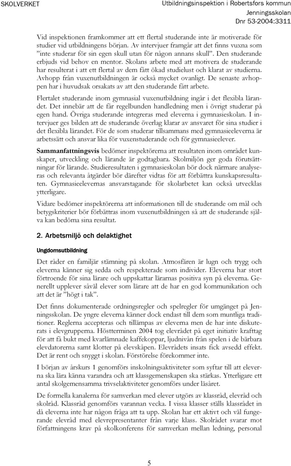 Skolans arbete med att motivera de studerande har resulterat i att ett flertal av dem fått ökad studielust och klarat av studierna. Avhopp från vuxenutbildningen är också mycket ovanligt.