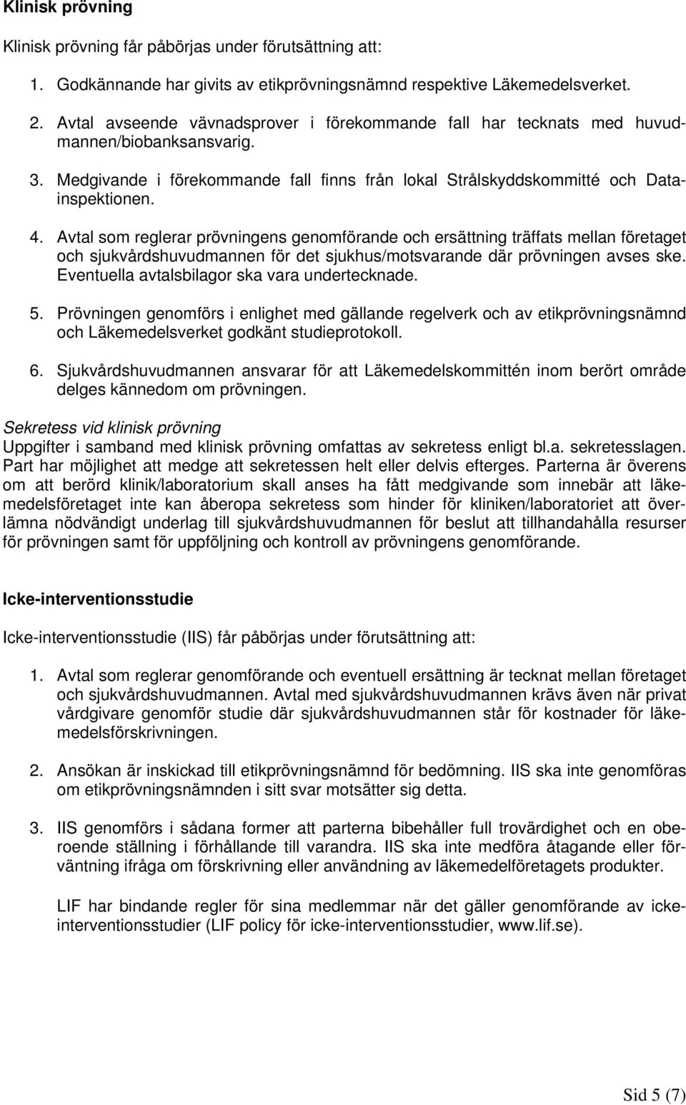 Avtal som reglerar prövningens genomförande och ersättning träffats mellan företaget och sjukvårdshuvudmannen för det sjukhus/motsvarande där prövningen avses ske.