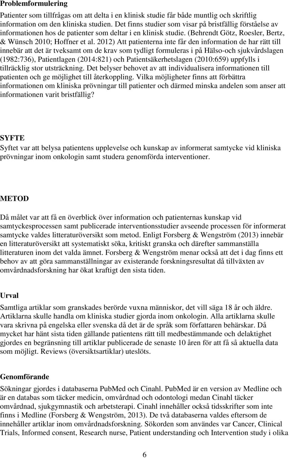 2012) Att patienterna inte får den information de har rätt till innebär att det är tveksamt om de krav som tydligt formuleras i på Hälso-och sjukvårdslagen (1982:736), Patientlagen (2014:821) och