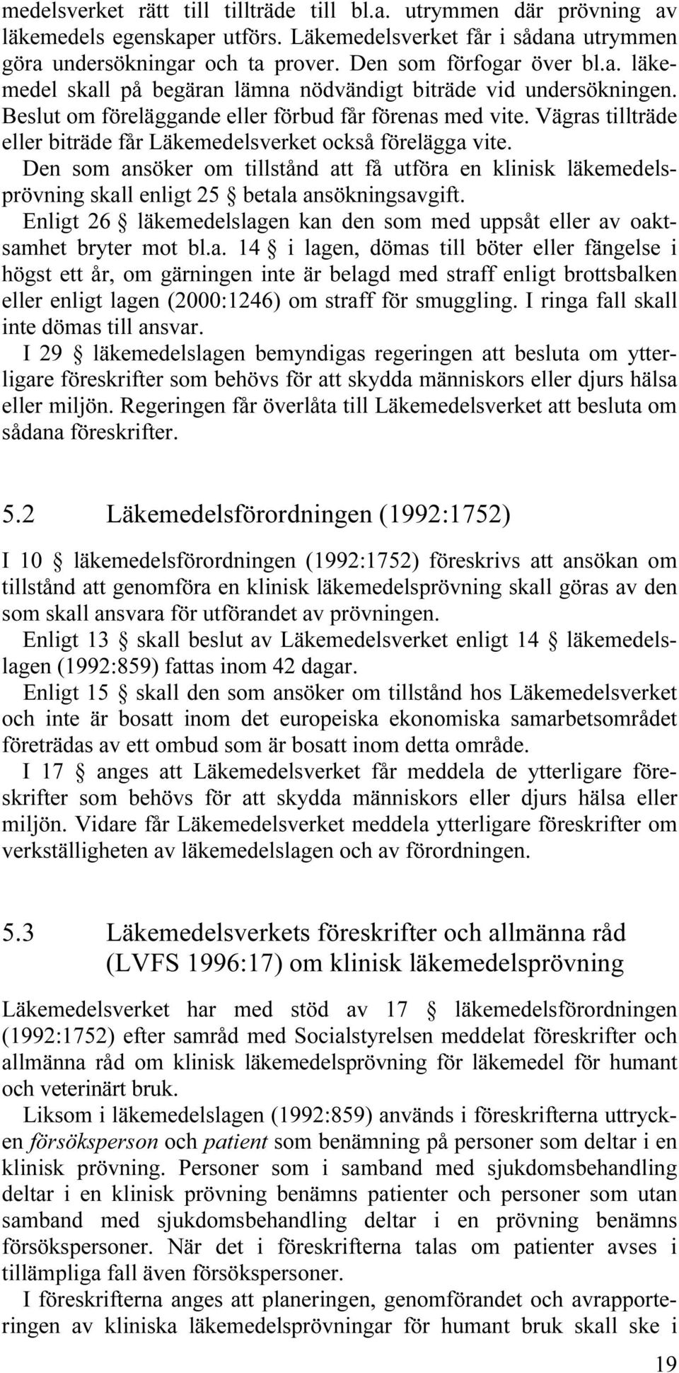 Den som ansöker om tillstånd att få utföra en klinisk läkemedelsprövning skall enligt 25 betala ansökningsavgift. Enligt 26 läkemedelslagen kan den som med uppsåt eller av oaktsamhet bryter mot bl.a. 14 i lagen, dömas till böter eller fängelse i högst ett år, om gärningen inte är belagd med straff enligt brottsbalken eller enligt lagen (2000:1246) om straff för smuggling.