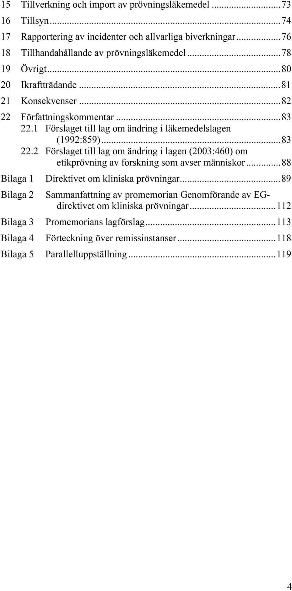 1 Förslaget till lag om ändring i läkemedelslagen (1992:859)...83 22.2 Förslaget till lag om ändring i lagen (2003:460) om etikprövning av forskning som avser människor.