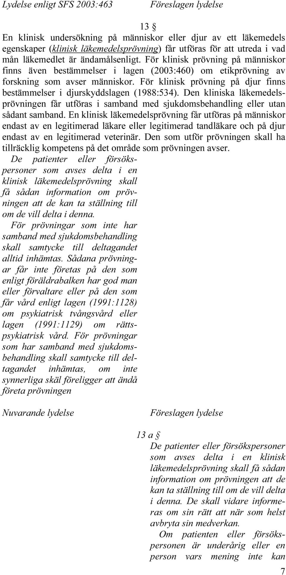 För klinisk prövning på djur finns bestämmelser i djurskyddslagen (1988:534). Den kliniska läkemedelsprövningen får utföras i samband med sjukdomsbehandling eller utan sådant samband.