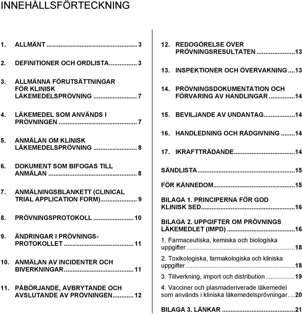 DOKUMENT SOM BIFOGAS TILL ANMÄLAN... 8 7. ANMÄLNINGSBLANKETT (CLINICAL TRIAL APPLICATION FORM)... 9 8. PRÖVNINGSPROTOKOLL... 10 9. ÄNDRINGAR I PRÖVNINGS- PROTOKOLLET... 11 10.