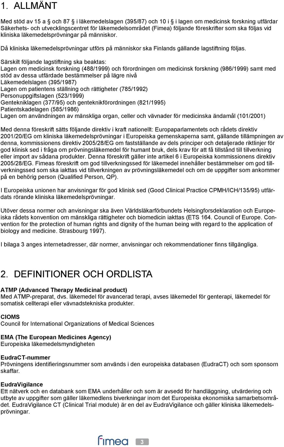 Särskilt följande lagstiftning ska beaktas: Lagen om medicinsk forskning (488/1999) och förordningen om medicinsk forskning (986/1999) samt med stöd av dessa utfärdade bestämmelser på lägre nivå