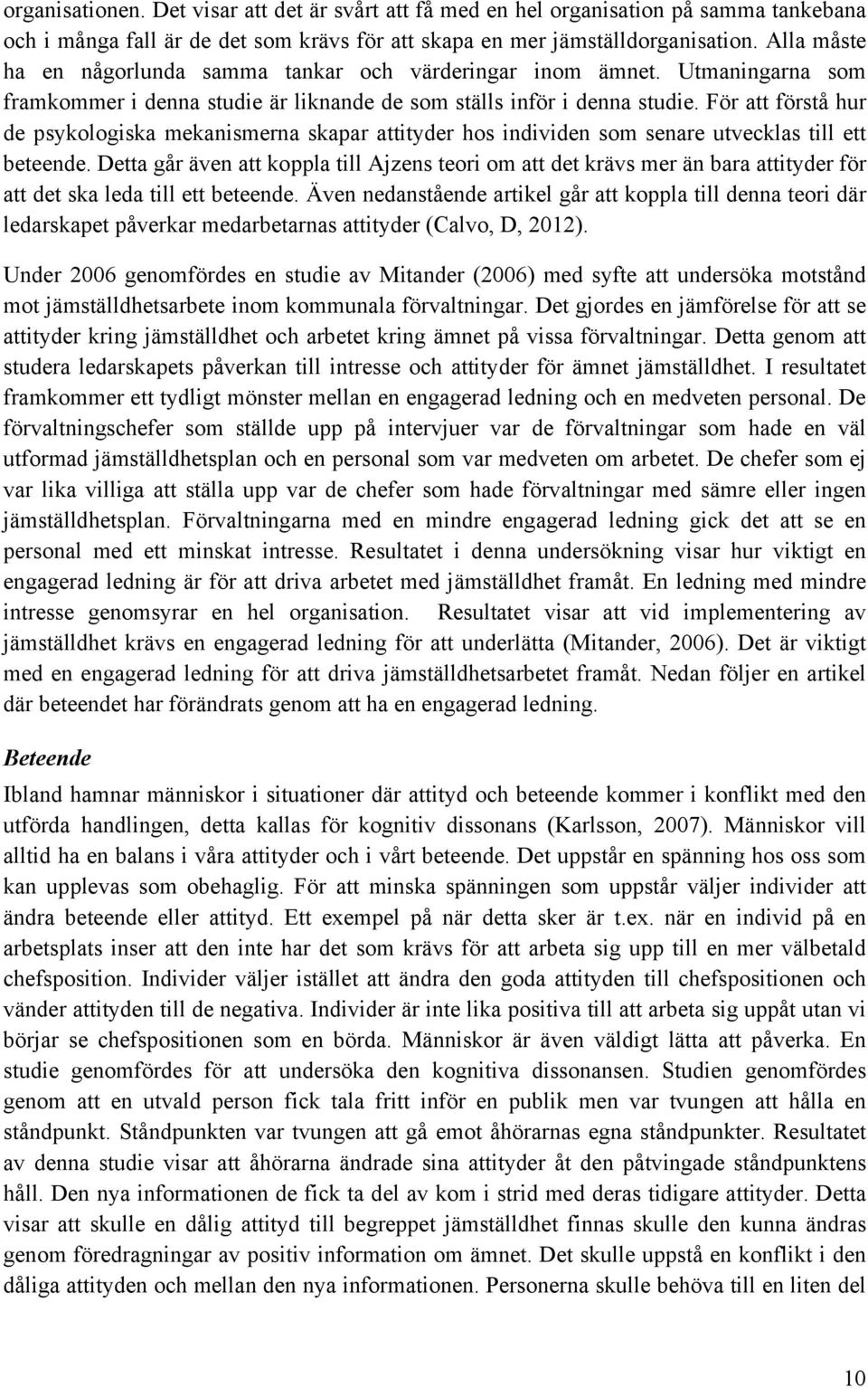 För att förstå hur de psykologiska mekanismerna skapar attityder hos individen som senare utvecklas till ett beteende.