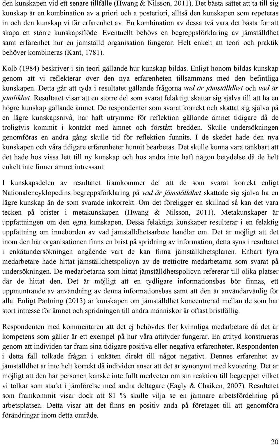 En kombination av dessa två vara det bästa för att skapa ett större kunskapsflöde. Eventuellt behövs en begreppsförklaring av jämställdhet samt erfarenhet hur en jämställd organisation fungerar.