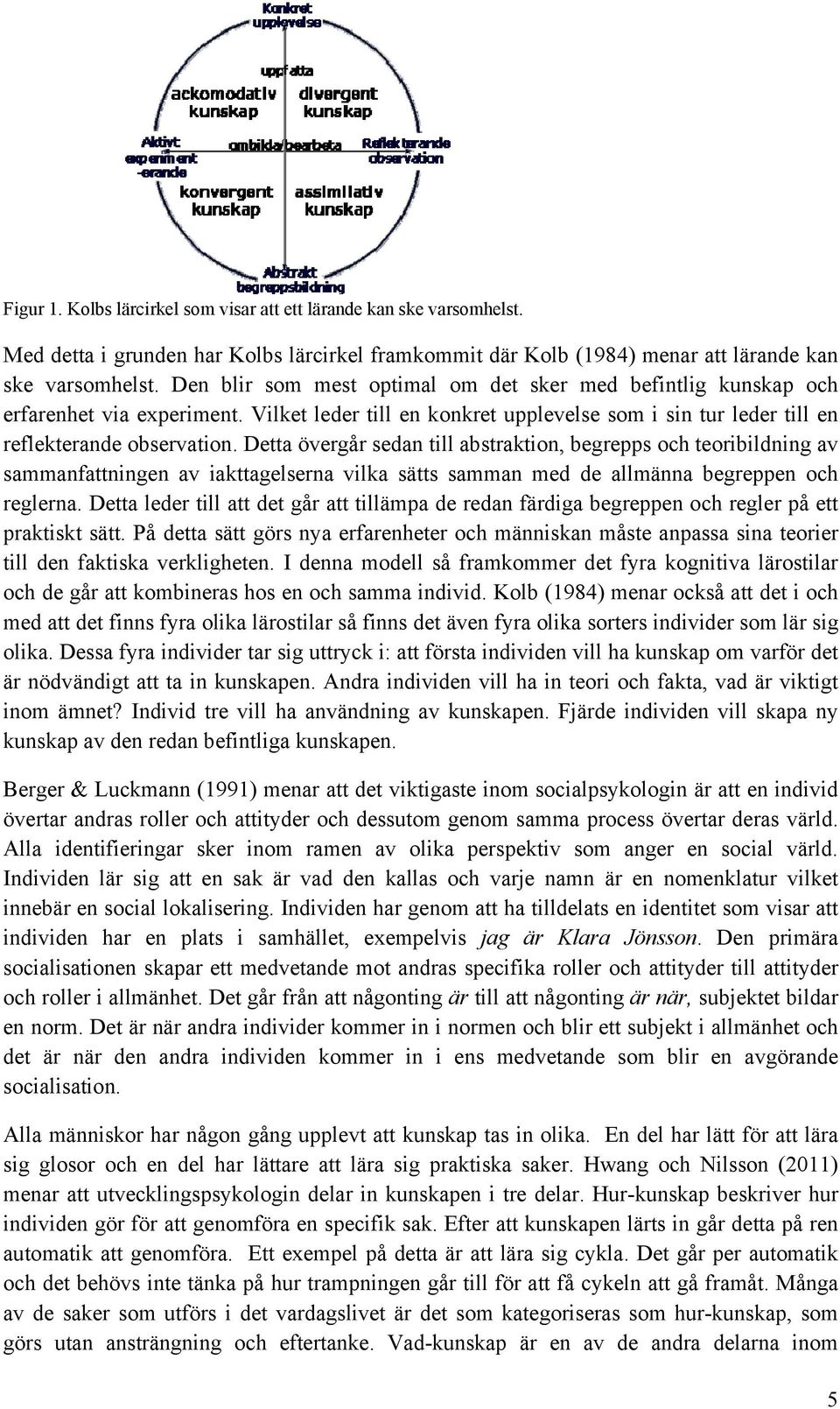 Detta övergår sedan till abstraktion, begrepps och teoribildning av sammanfattningen av iakttagelserna vilka sätts samman med de allmänna begreppen och reglerna.