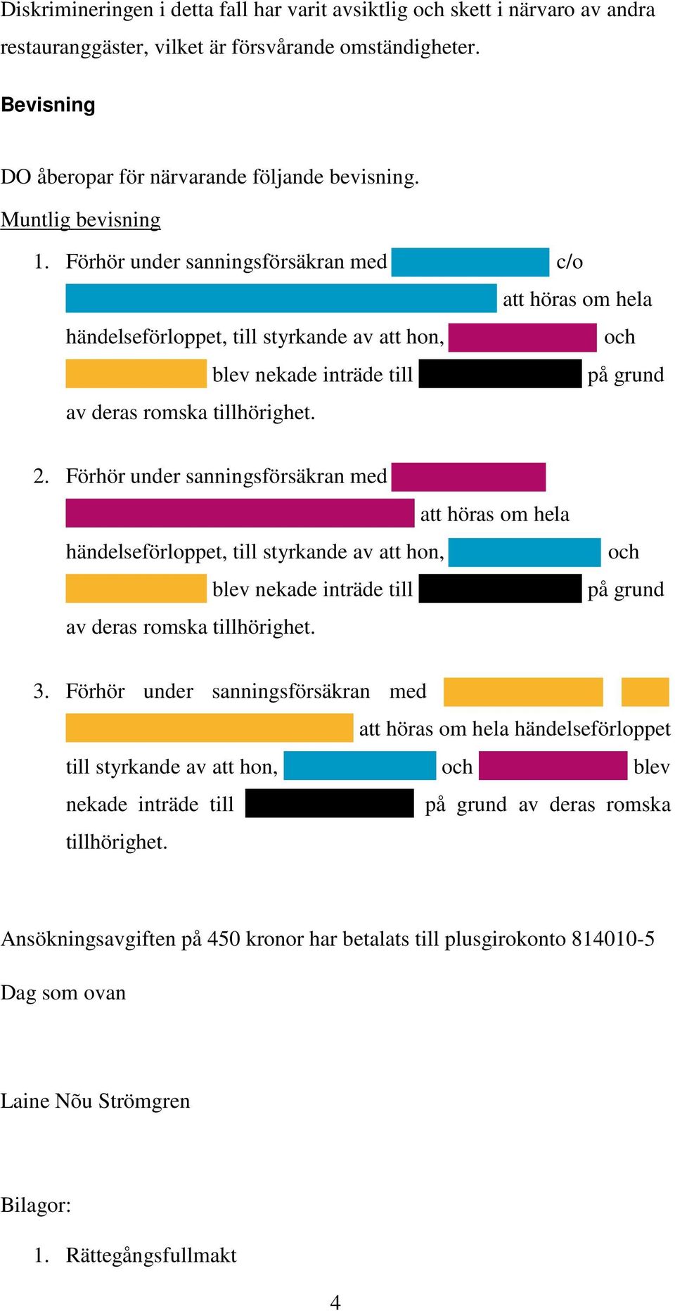 Förhör under sanningsförsäkran med att höras om hela händelseförloppet, till styrkande av att hon, blev nekade inträde till av deras romska tillhörighet. på grund 3.