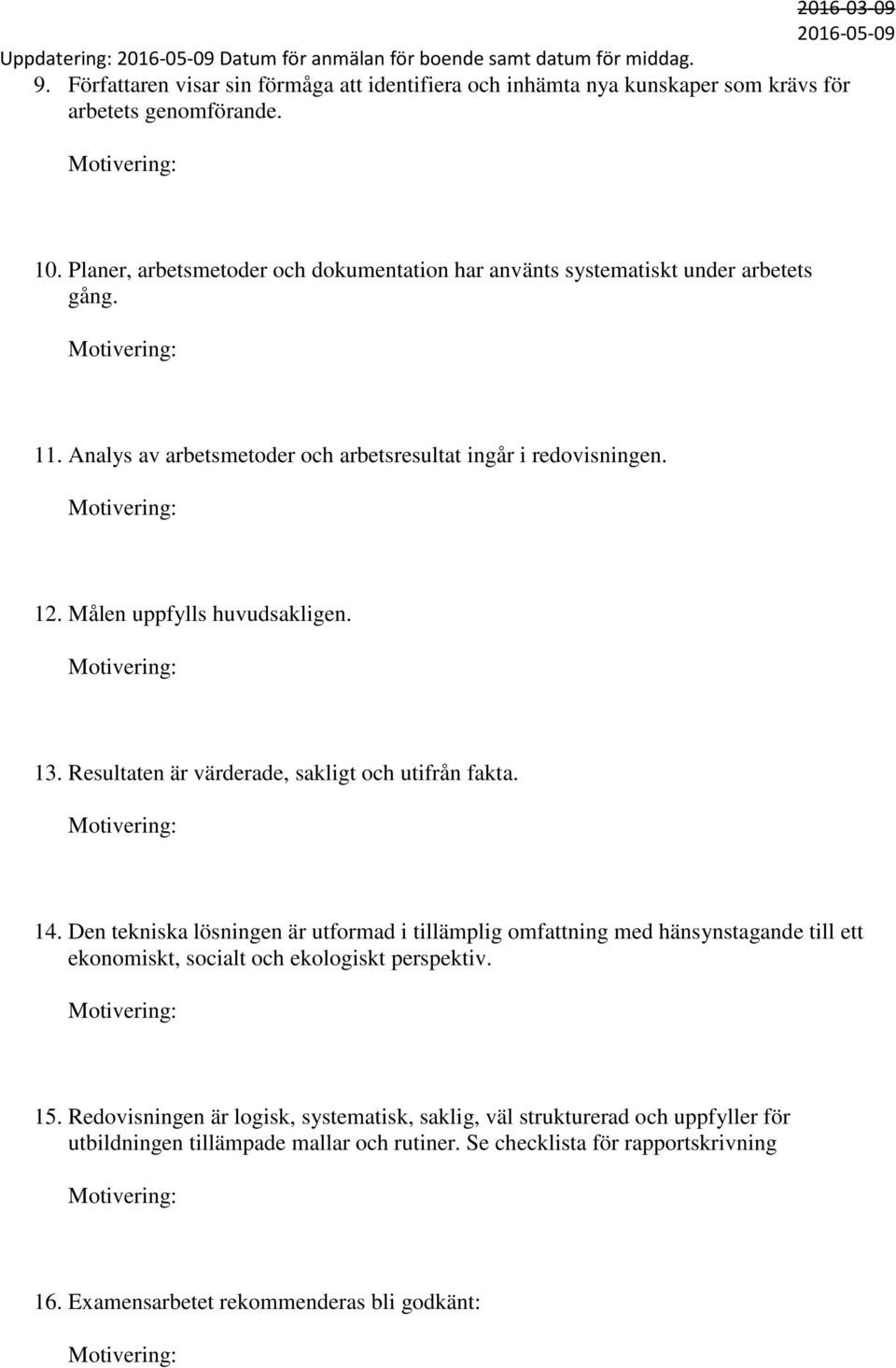 Resultaten är värderade, sakligt och utifrån fakta. 14. Den tekniska lösningen är utformad i tillämplig omfattning med hänsynstagande till ett ekonomiskt, socialt och ekologiskt perspektiv. 15.