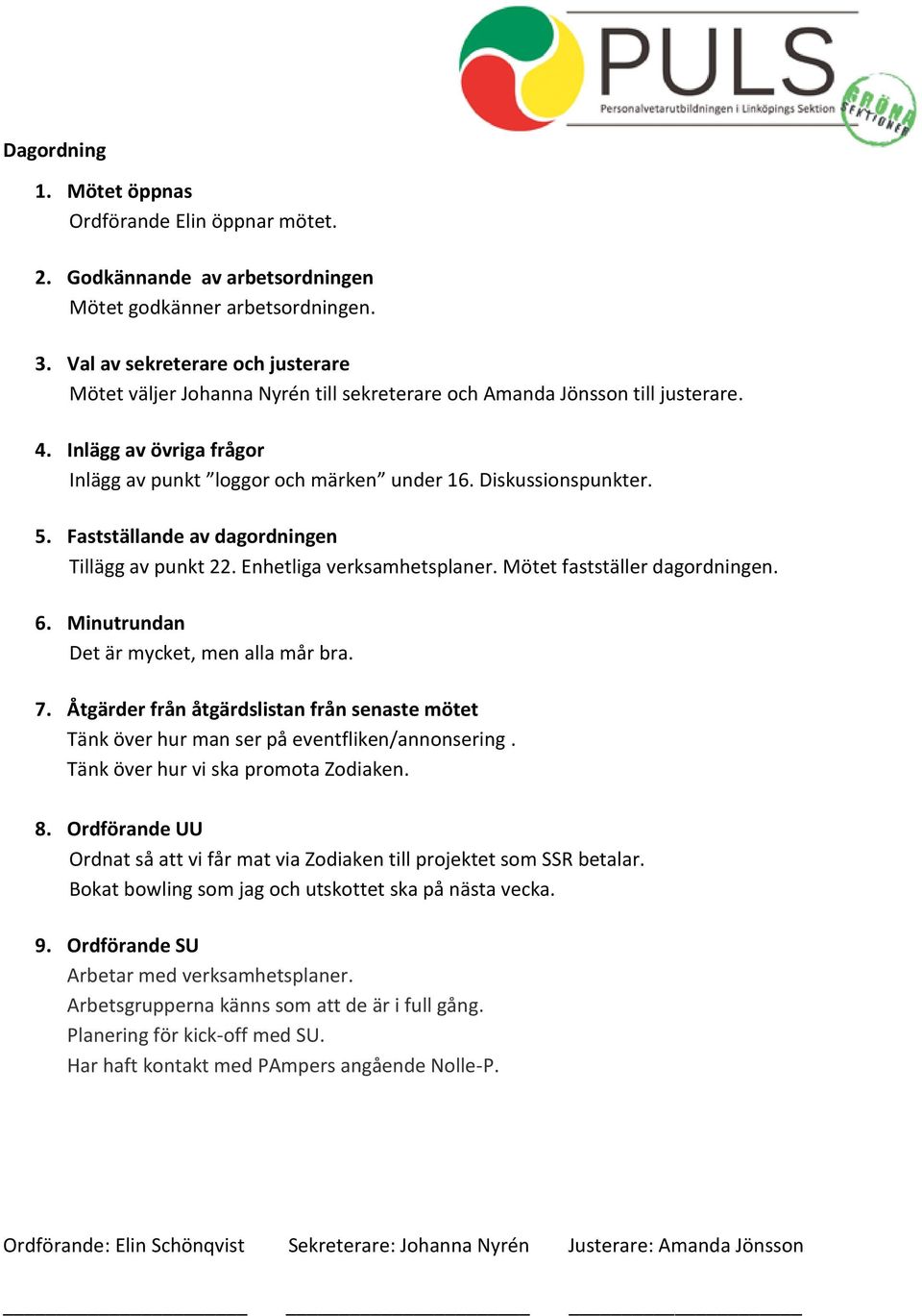 Diskussionspunkter. 5. Fastställande av dagordningen Tillägg av punkt 22. Enhetliga verksamhetsplaner. Mötet fastställer dagordningen. 6. Minutrundan Det är mycket, men alla mår bra. 7.