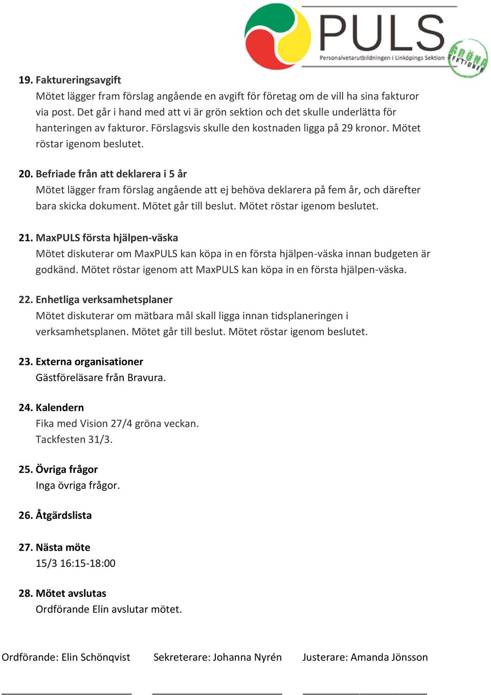 Befriade från att deklarera i 5 år Mötet lägger fram förslag angående att ej behöva deklarera på fem år, och därefter bara skicka dokument. Mötet går till beslut. Mötet röstar igenom beslutet. 21.